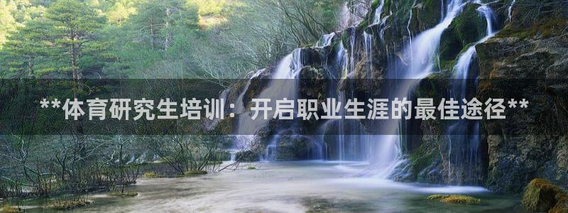 耀世娱乐老板叫什么：**体育研究生培训：开启职业生涯