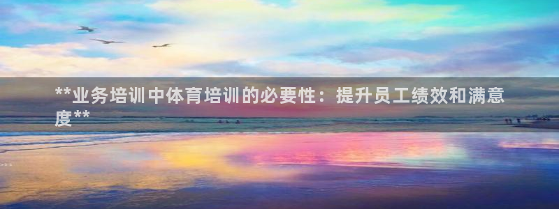 耀世集团董事长是谁啊：**业务培训中体育培训的必要性