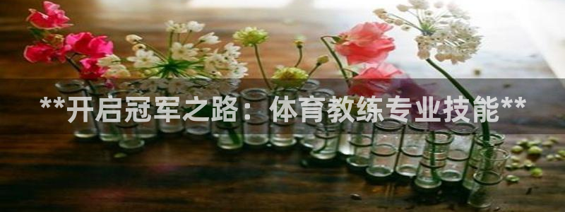耀世平台理7O777：**开启冠军之路：体育教练专业