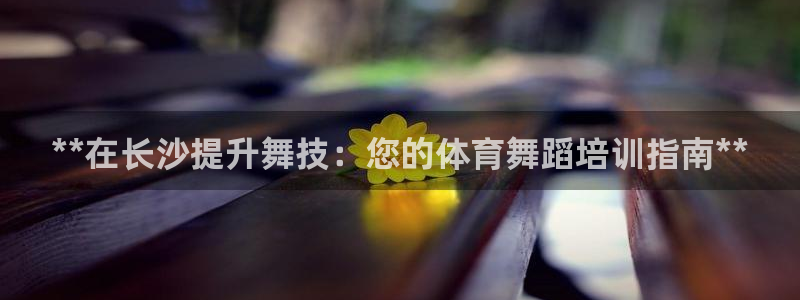 耀世平台注册开户需要什么：**在长沙提升舞技：您的体