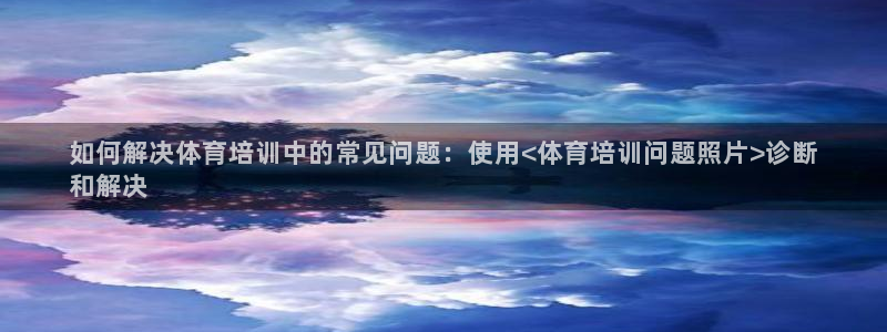 耀世平台官方网站：如何解决体育培训中的常见问题：使用