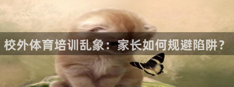 耀世平台式7O777：校外体育培训乱象：家长如何规避