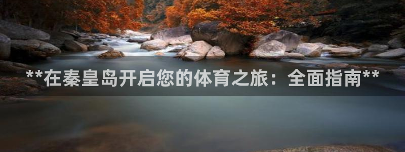 耀世平台开户要求：**在秦皇岛开启您的体育之旅：全面