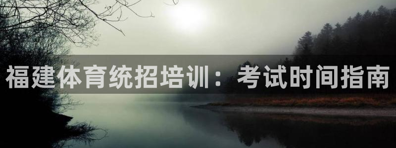 耀世集团视频介绍大全：福建体育统招培训：考试时间指南