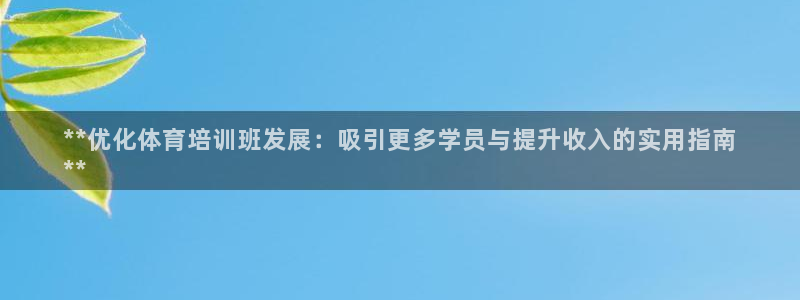耀世娱乐软件下载：**优化体育培训班发展：吸引更多学