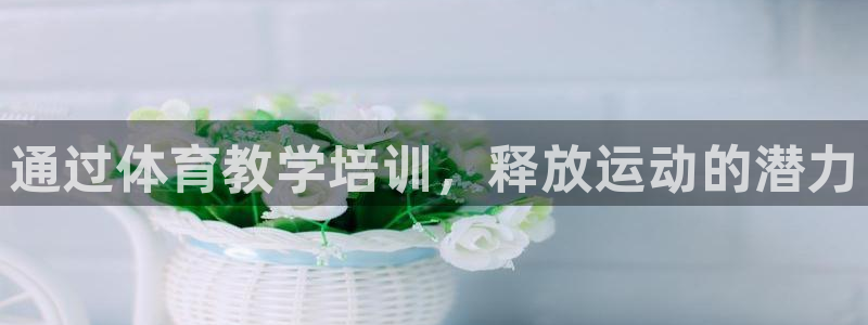 耀世国际平台正规吗安全吗是真的吗：通过体育教学培训，