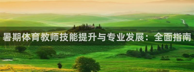 耀世娱乐如何登录平台：暑期体育教师技能提升与专业发展