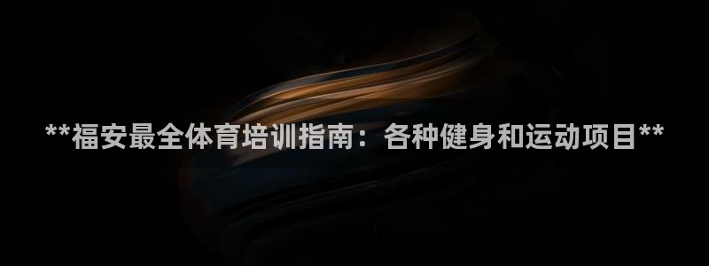 耀世娱乐注册官网账号：**福安最全体育培训指南：各种健身和运
