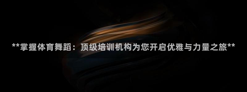 耀世娱乐中国创新：**掌握体育舞蹈：顶级培训机构为您