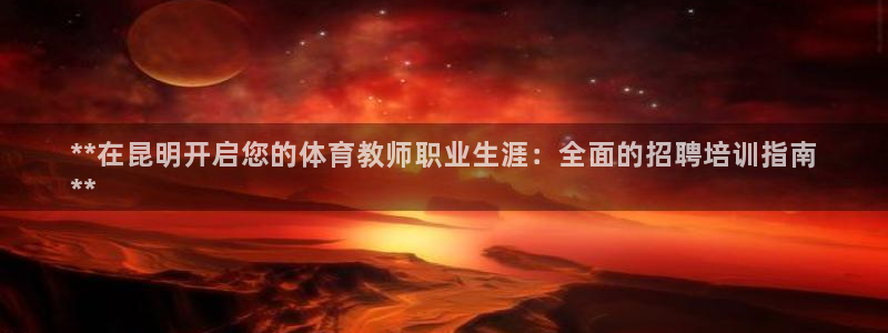 耀世娱乐网站官网：**在昆明开启您的体育教师职业生涯