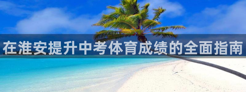 耀世平台代理多少钱一个月：在淮安提升中考体育成绩的全