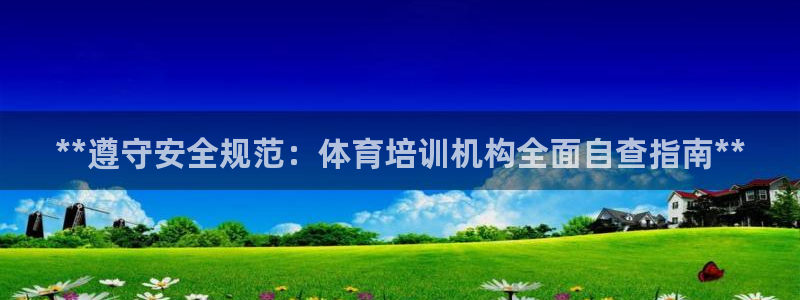 耀世国际集团董事长：**遵守安全规范：体育培训机构全面自查指