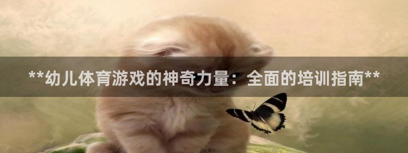 耀世娱乐客服电话号码：**幼儿体育游戏的神奇力量：全面的培训