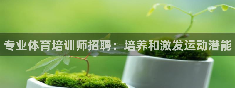 耀世平台丁6.7.5.1.3.8：专业体育培训师招聘：培养和