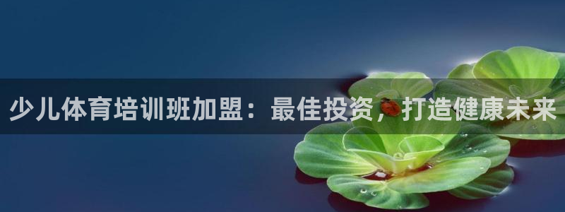 耀世娱乐提现失败原因：少儿体育培训班加盟：最佳投资，