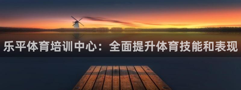 耀世娱乐是个什么平台啊：乐平体育培训中心：全面提升体