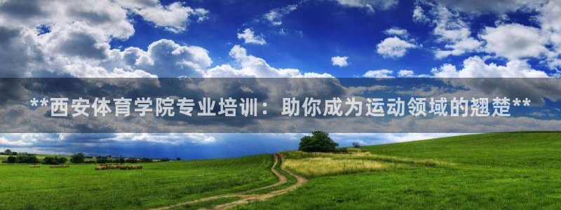 耀世平台话7O777：**西安体育学院专业培训：助你