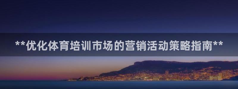 耀世娱乐登陆地址怎么改：**优化体育培训市场的营销活