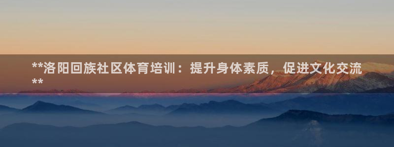 耀世集团王大聪图片：**洛阳回族社区体育培训：提升身