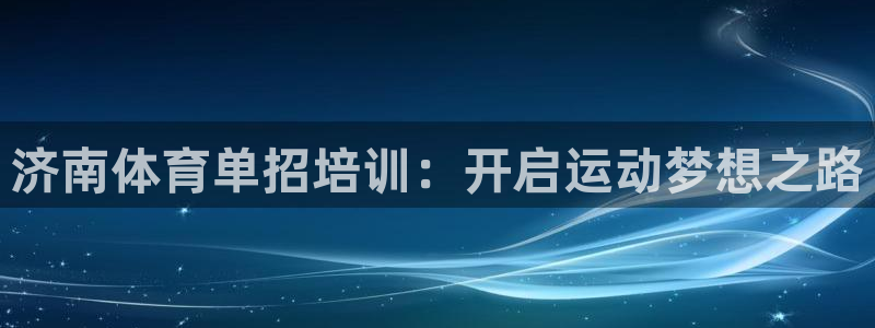 耀世平台登陆：济南体育单招培训：开启运动梦想之路