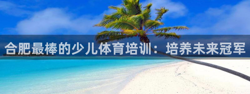 耀世平台最新注册地址在哪看：合肥最棒的少儿体育培训：