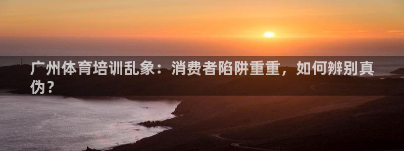 耀世娱乐是正规还是仿：广州体育培训乱象：消费者陷阱重