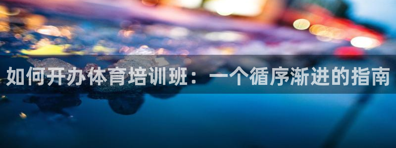 耀世娱乐然 37OO735：如何开办体育培训班：一个