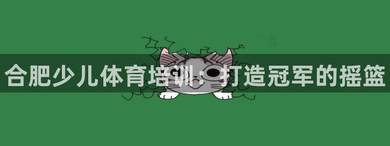 耀世娱乐平台官网入口：合肥少儿体育培训：打造冠军的摇