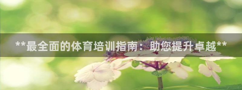 耀世平台物7O777：**最全面的体育培训指南：助您提升卓越