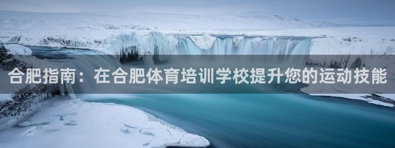 耀世娱乐app下载官网：合肥指南：在合肥体育培训学校