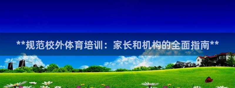 耀世国际平台正规吗可靠吗：**规范校外体育培训：家长和机构的