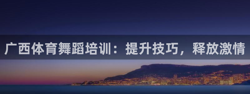 耀世娱乐官网网站首页：广西体育舞蹈培训：提升技巧，释