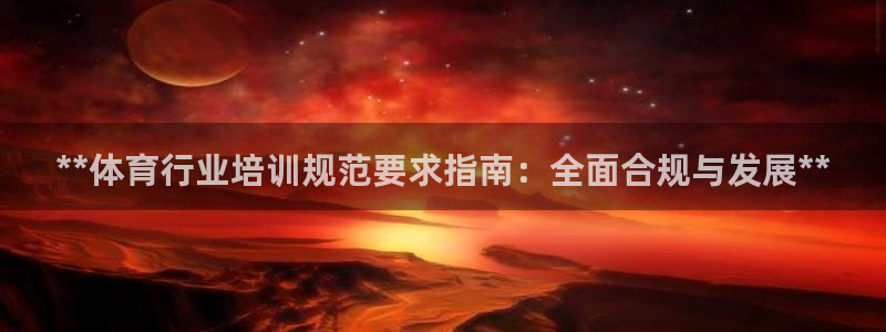 耀世平台官方网站：**体育行业培训规范要求指南：全面