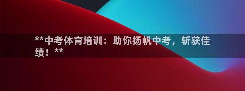 耀世娱乐app下载安装：**中考体育培训：助你扬帆中考，斩获