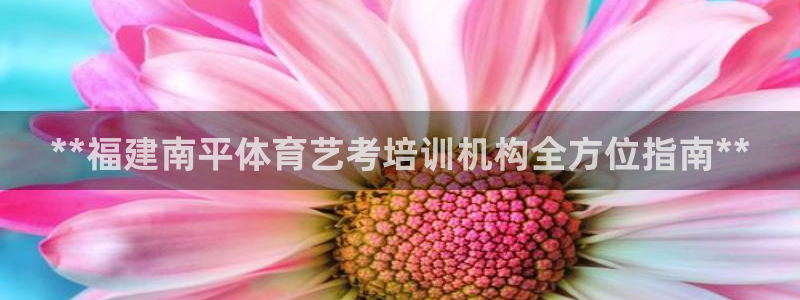 耀世娱乐注册开户：**福建南平体育艺考培训机构全方位指南**