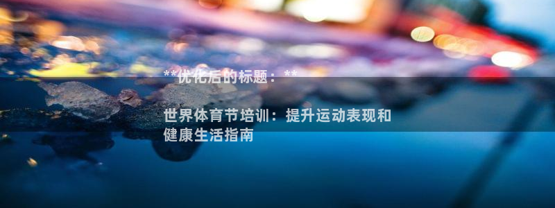 耀世娱乐登陆官网网址：**优化后的标题：**

世界体育节培