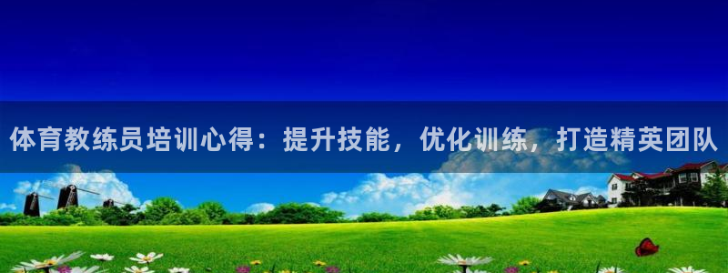 耀世娱乐是个什么平台：体育教练员培训心得：提升技能，
