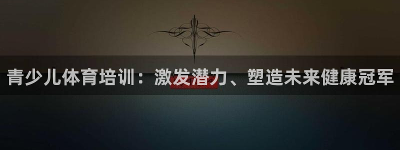 耀世平台理 411o31 平台：青少儿体育培训：激发