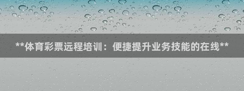 耀世娱乐是什么平台：**体育彩票远程培训：便捷提升业