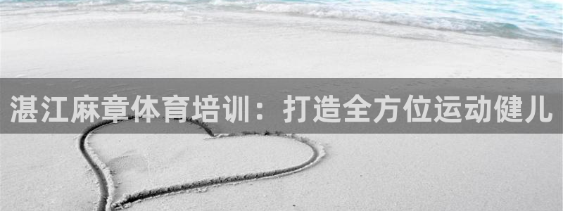 耀世娱乐注册官网账号：湛江麻章体育培训：打造全方位运