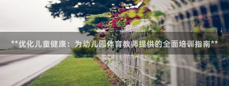 耀世平台开户怎么开：**优化儿童健康：为幼儿园体育教