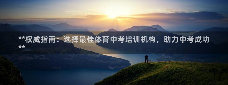 耀世娱乐注册官网：**权威指南：选择最佳体育中考培训