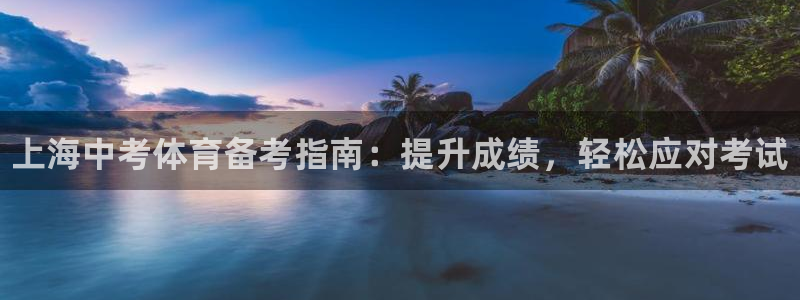 耀世娱乐官网首页登录不了：上海中考体育备考指南：提升