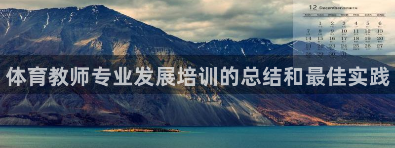 耀世娱乐登入不了账号：体育教师专业发展培训的总结和最佳实践