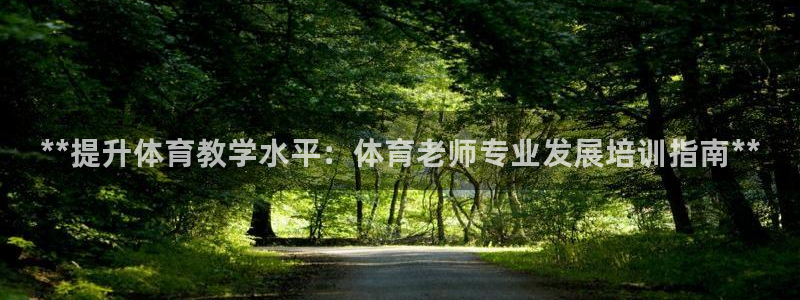 耀世娱乐是什么意思啊：**提升体育教学水平：体育老师专业发展