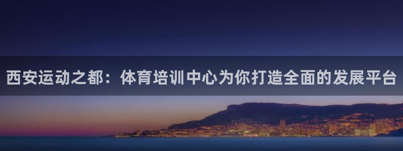 耀世盛典手游下载官网：西安运动之都：体育培训中心为你