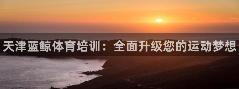 耀世璀璨什么意思：天津蓝鲸体育培训：全面升级您的运动