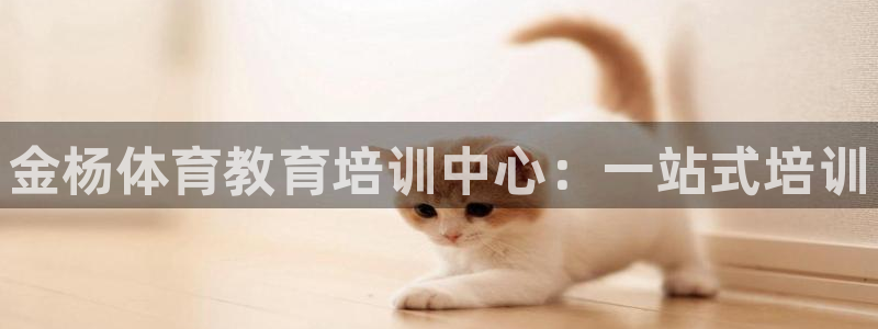 耀世娱乐平台官网登录入口：金杨体育教育培训中心：一站