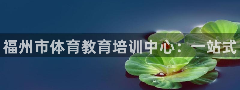 耀世天下短句：福州市体育教育培训中心：一站式